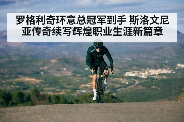 罗格利奇环意总冠军到手 斯洛文尼亚传奇续写辉煌职业生涯新篇章