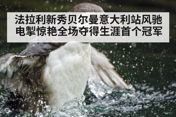 法拉利新秀贝尔曼意大利站风驰电掣惊艳全场夺得生涯首个冠军