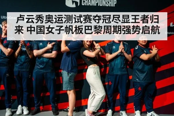 卢云秀奥运测试赛夺冠尽显王者归来 中国女子帆板巴黎周期强势启航
