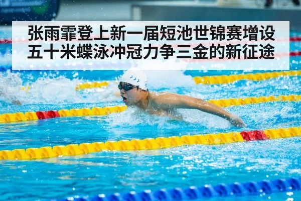 张雨霏登上新一届短池世锦赛增设五十米蝶泳冲冠力争三金的新征途